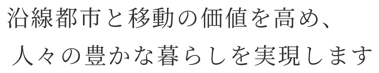 沿線都市と移動の価値を高め、人々の豊かな暮らしを実現します