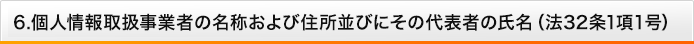 個人情報取扱事業者の名称および住所並びにその代表者の氏名（法第32条）